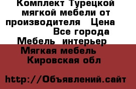 Комплект Турецкой мягкой мебели от производителя › Цена ­ 174 300 - Все города Мебель, интерьер » Мягкая мебель   . Кировская обл.